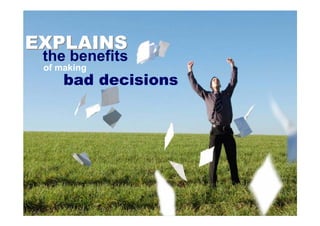 EXPLAINS
 the benefits
 of making
     bad decisions
 