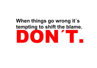 When things go wrong it´s
tempting to shift the blame.

                  ´
 