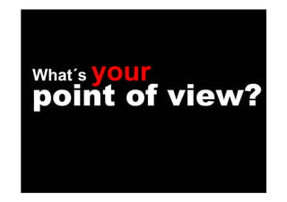 What´s   your
point of view?
 