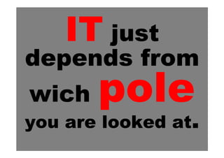 IT just
depends from
wich
you are looked at.
 