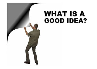 WHAT IS A
GOOD IDEA?
 