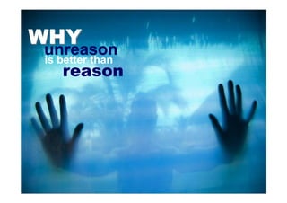 WHY
 unreason
 is better than
    reason
 