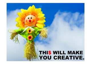 THI$ WILL MAKE
YOU CREATIVE.
 