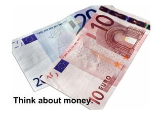 Think about money.
 