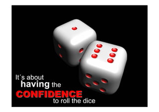 It´s about
 having the
CONFIDENCE
             to roll the dice
 