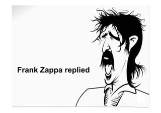 Frank Zappa replied
 
