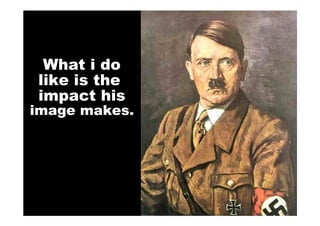What i do
like is the
impact his
image makes.
 