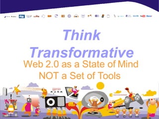Think Transformative Web 2.0 as a State of Mind NOT a Set of Tools  