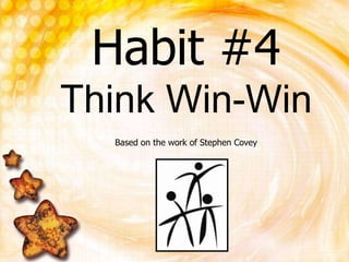Habit #4Think Win-Win Based on the work of Stephen Covey 