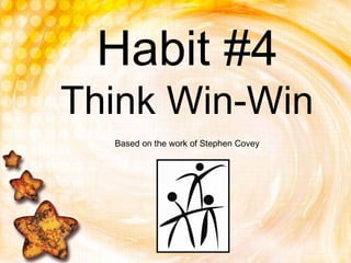 Habit #4
Think Win-Win
Based on the work of Stephen Covey
 