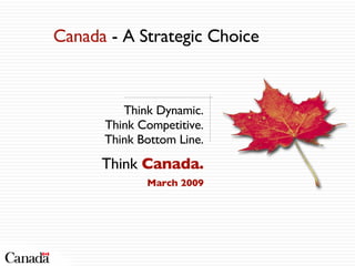 Think Dynamic. Think Competitive. Think Bottom Line. Think  Canada. March 2009 