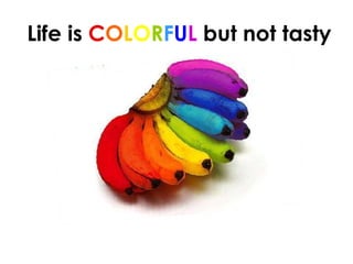 Life is  C O L O R F U L  but not tasty 