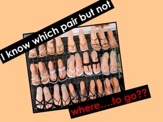 I know which pair but not where….to go?? 