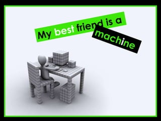 My  best  friend is a mach i ne 