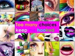 Too  many  choices  keep   me   hoo ked 