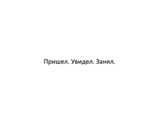 Пришел. Увидел. Занял.