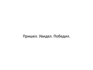 Пришел. Увидел. Победил.