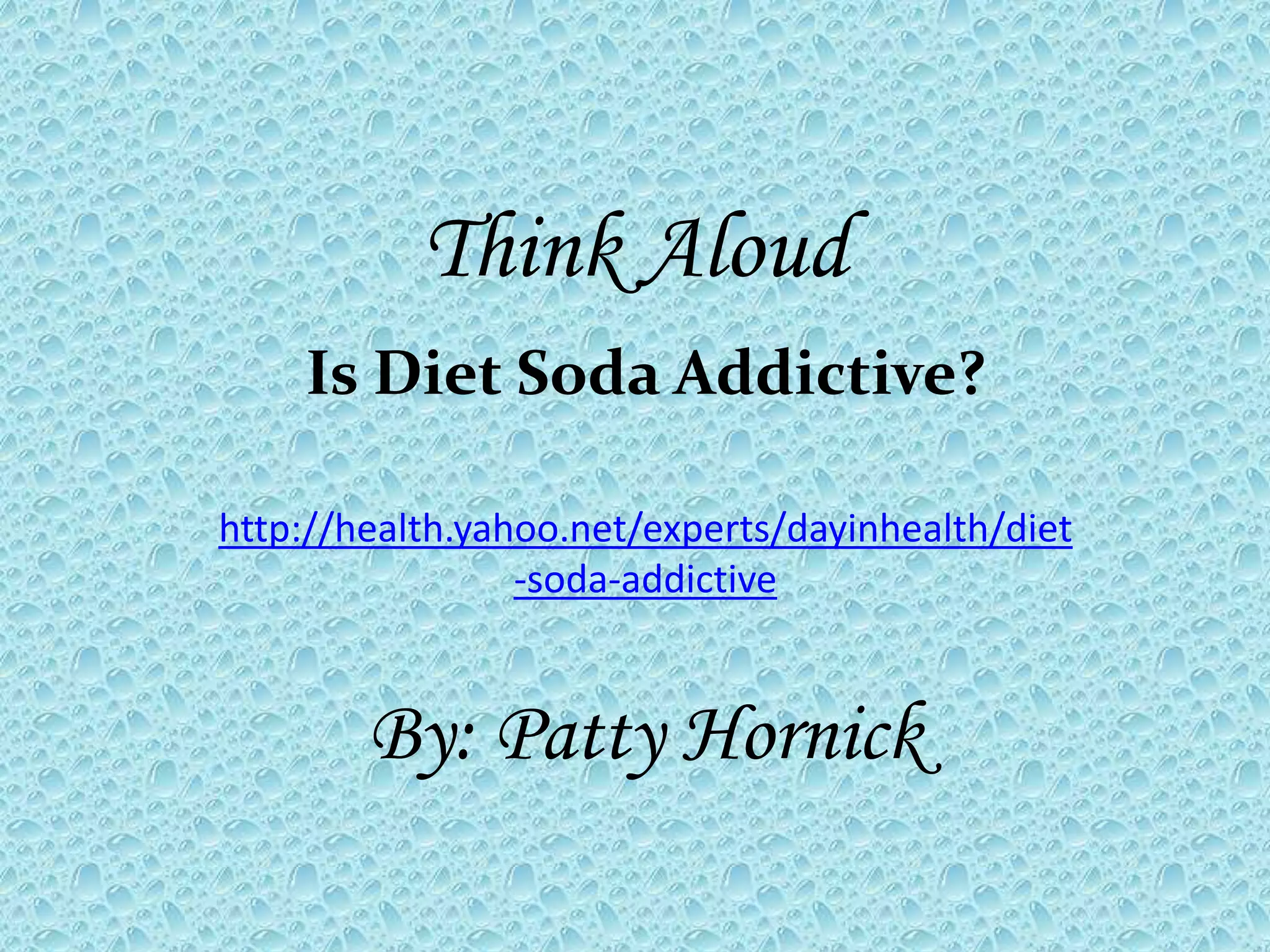 Think Aloud
Is Diet Soda Addictive?
http://health.yahoo.net/experts/dayinhealth/diet
-soda-addictive
By: Patty Hornick