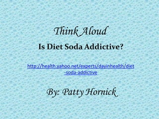 Think Aloud
    Is Diet Soda Addictive?

http://health.yahoo.net/experts/dayinhealth/diet
                 -soda-addictive...