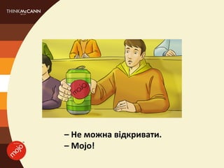 – Не можна відкривати.
– Mojo!
 