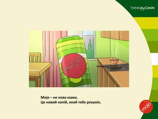 Mojo – не нова мама.
Це новий напій, який тебе розуміє.
 