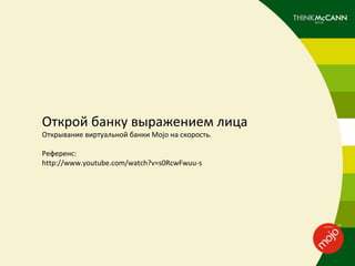 Открой банку выражением лица
Открывание виртуальной банки Mojo на скорость.

Референс:
http://www.youtube.com/watch?v=s0RcwFwuu-s
 