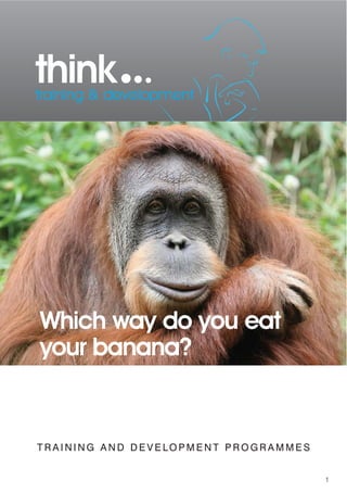 think...
training & development




Which way do you eat
your banana?


TRAINING AND DEVELOPMENT PROGRAMMES


                                      1
 
