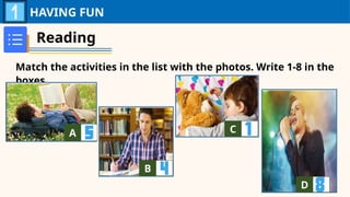 HAVING FUN
Reading
Match the activities in the list with the photos. Write 1-8 in the
boxes.
A A
B A
C A
D A
 