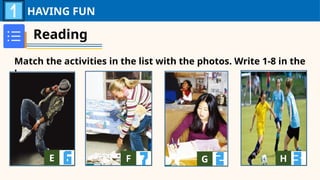 HAVING FUN
Reading
Match the activities in the list with the photos. Write 1-8 in the
boxes.
E A F A G A H A
 