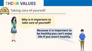 THINK VALUES
Taking care of yourself
Why is it important to
take care of yourself?
Because it is important to
be healthy;you can’t enjoy
life if you aren’t healthy.
 