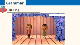 Grammar
like+-ing
 