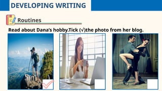 DEVELOPING WRITING
Routines
Read about Dana’s hobby.Tick ( )the photo from her blog.
√
 