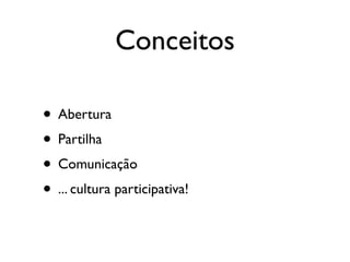 Conceitos

• Abertura
• Partilha
• Comunicação
• ... cultura participativa!
 