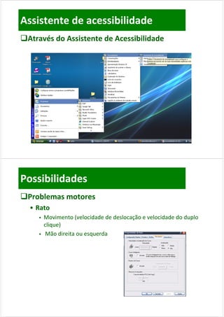 Assistente de acessibilidade
Através do Assistente de Acessibilidade




Possibilidades
Problemas motores
  • Rato
        Movimento (velocidade de deslocação e velocidade do duplo 
                     (                   ç                     p
         clique)
         Mão direita ou esquerda
 