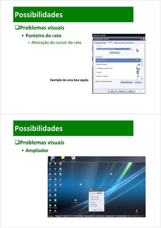 Possibilidades
Problemas visuais
  • Ponteiro do rato
        Alteração do cursor do rato
               ç




                   Exemplo de uma boa opção




Possibilidades
Problemas visuais
  • Ampliador
 