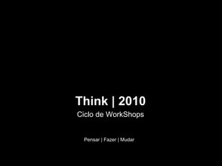 Think | 2010 Ciclo de WorkShops Pensar | Fazer | Mudar   