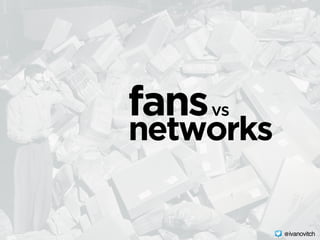 fans
networks
vs
@ivanovitch
 
