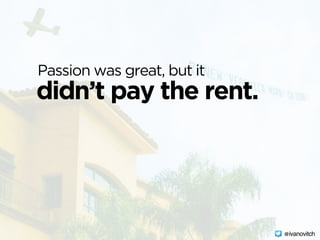 didn’t pay the rent.
Passion was great, but it
@ivanovitch
 
