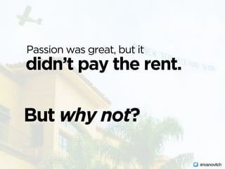 didn’t pay the rent.
Passion was great, but it
But why not?
@ivanovitch
 