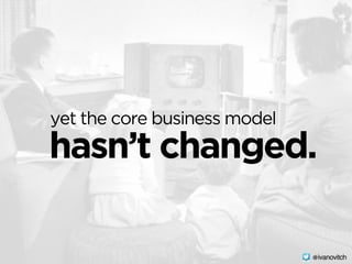 hasn’t changed.
yet the core business model
@ivanovitch
 