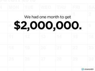 We had one month to get 
$2,000,000.
@ivanovitch
 