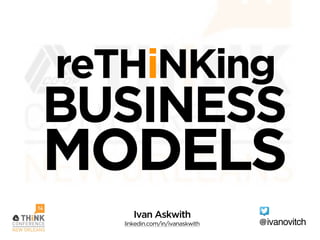 reTHiNKing
BUSINESS
MODELS
@ivanovitch
Ivan Askwith
linkedin.com/in/ivanaskwith
 