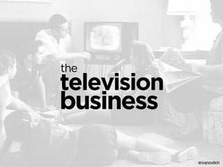 the
television
business
@ivanovitch
 