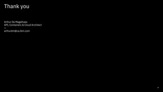 Thank you
29
Arthur De Magalhaes
API, Containers & Cloud Architect
—
arthurdm@ca.ibm.com
 