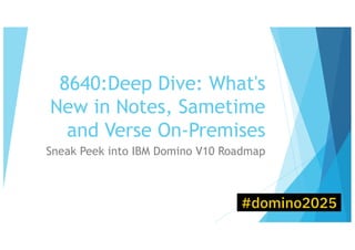 8640:Deep Dive: What's
New in Notes, Sametime
and Verse On-Premises
Sneak Peek into IBM Domino V10 Roadmap
 