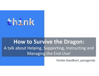 How to Survive the Dragon:
A talk about Helping, Supporting, Instructing and
Managing the End-User
Femke Goedhart, panagenda
 