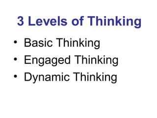 3 Levels of Thinking Basic Thinking Engaged Thinking Dynamic Thinking 