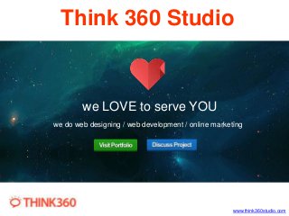 Think 360 Studio 
www.think360studio.com 
we LOVE to serve YOU 
we do web designing / web development / online marketing 
 