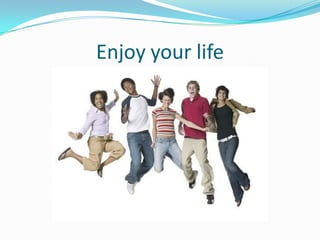 Enjoy your life
 