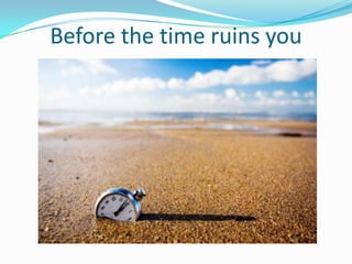 Before the time ruins you
 
